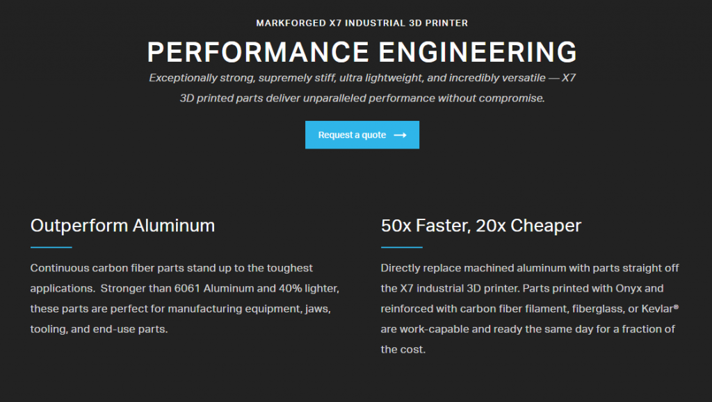 MARKFORGED X7 INDUSTRIAL 3D PRINTER PERFORMANCE ENGINEERING Exceptionally strong, supremely stiff, ultra lightweight, and incredibly versatile — X7 3D printed parts deliver unparalleled performance without compromise.