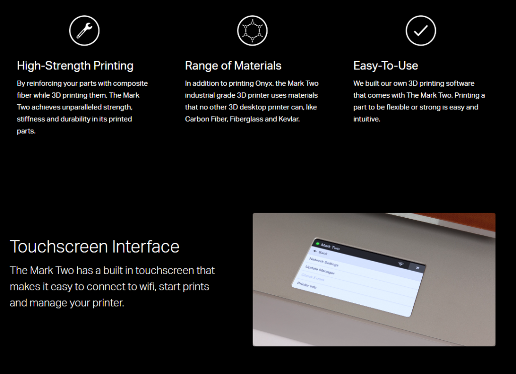 Touchscreen Interface The Mark Two has a built in touchscreen that makes it easy to connect to wifi, start prints and manage your printer. 